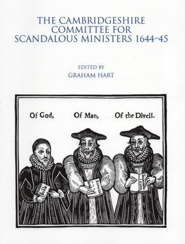 The Cambridgeshire Committee for Scandalous Ministers 1644 - 45. Edited by Graham Hart
